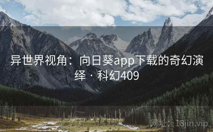 异世界视角：向日葵app下载的奇幻演绎 · 科幻409  第2张