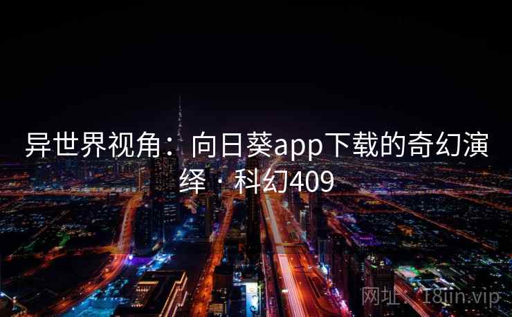 异世界视角：向日葵app下载的奇幻演绎 · 科幻409