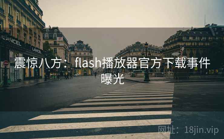 震惊八方：flash播放器官方下载事件曝光