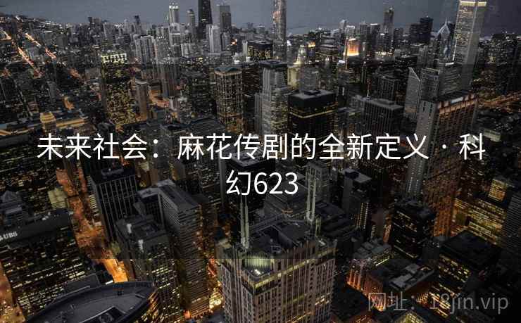 未来社会：麻花传剧的全新定义 · 科幻623  第2张
