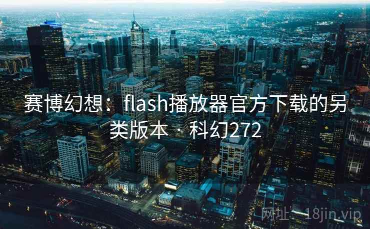 赛博幻想：flash播放器官方下载的另类版本 · 科幻272  第2张