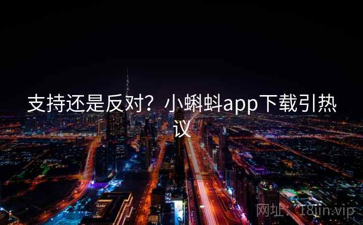 支持还是反对？小蝌蚪app下载引热议
