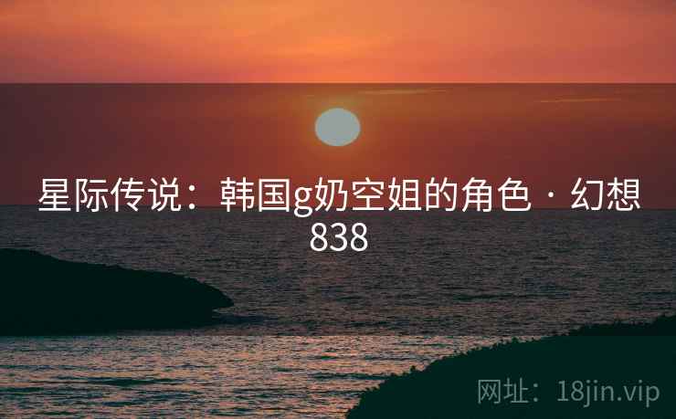 星际传说：韩国g奶空姐的角色 · 幻想838  第2张