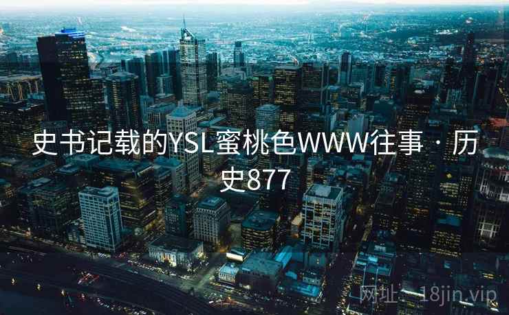 史书记载的YSL蜜桃色WWW往事 · 历史877