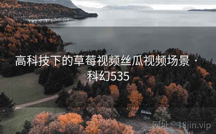 高科技下的草莓视频丝瓜视频场景 · 科幻535