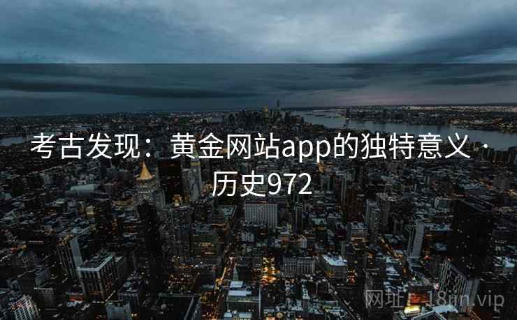 考古发现：黄金网站app的独特意义 · 历史972  第2张