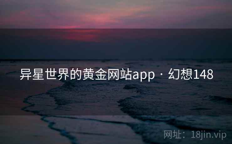 异星世界的黄金网站app · 幻想148  第2张