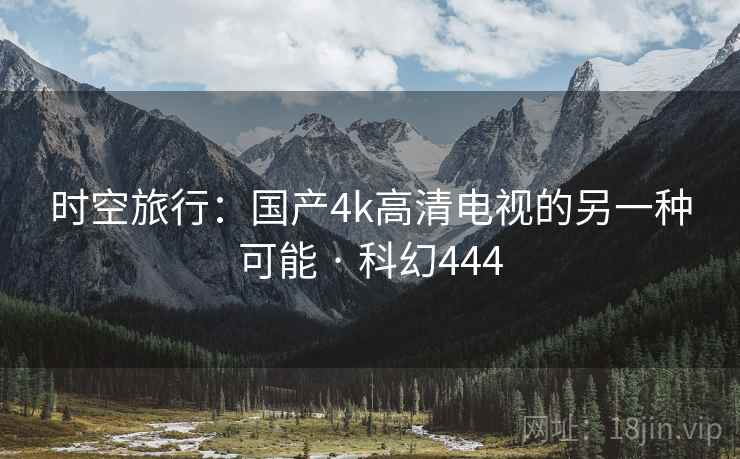 时空旅行：国产4k高清电视的另一种可能 · 科幻444  第2张