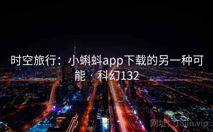 时空旅行：小蝌蚪app下载的另一种可能 · 科幻132  第2张