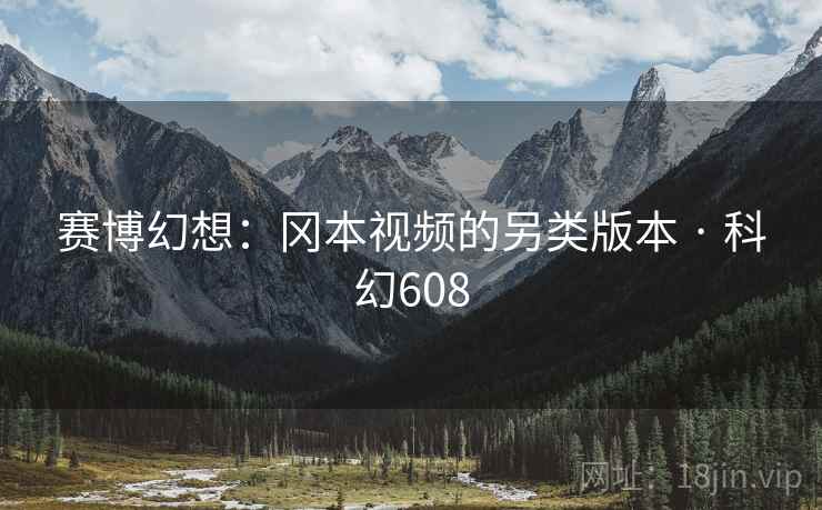 赛博幻想：冈本视频的另类版本 · 科幻608