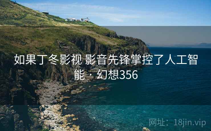 如果丁冬影视 影音先锋掌控了人工智能 · 幻想356