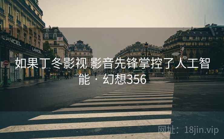 如果丁冬影视 影音先锋掌控了人工智能 · 幻想356  第2张