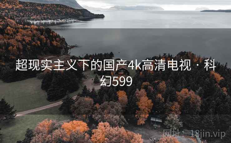 超现实主义下的国产4k高清电视 · 科幻599