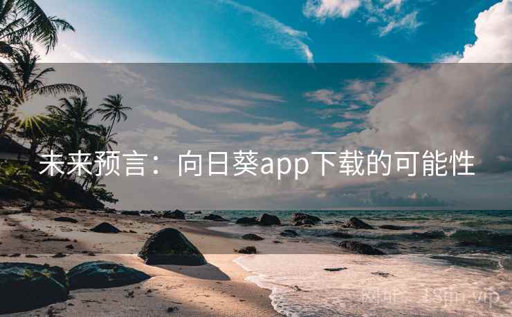 未来预言:向日葵app下载的可能性 第2张 未来预言:向日葵app下载的可能性 第2张