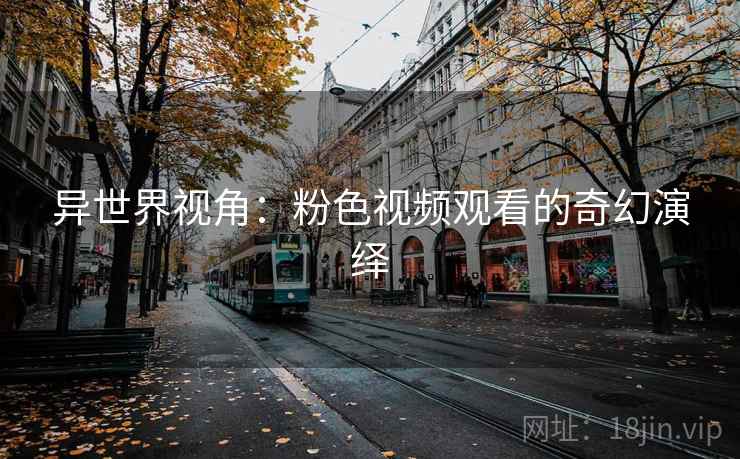 异世界视角：粉色视频观看的奇幻演绎  第2张