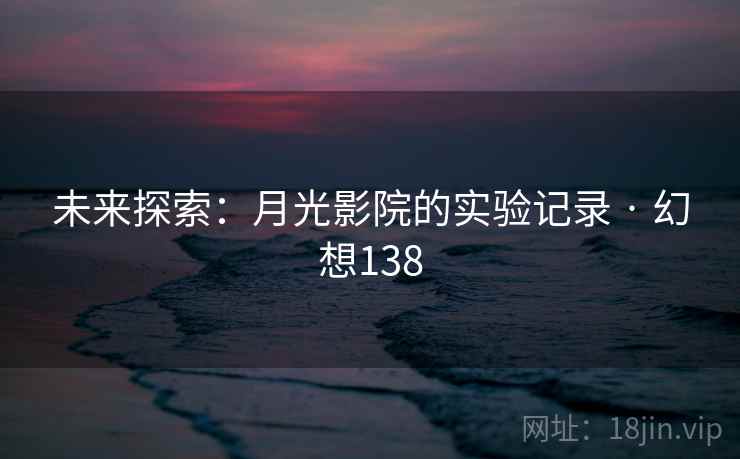 未来探索：月光影院的实验记录 · 幻想138