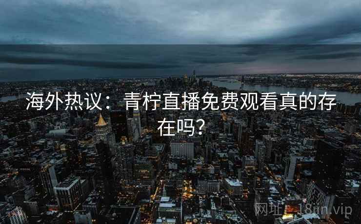 海外热议:青柠直播免费观看真的存在吗? 第2张 海外热议:青柠直播免费观看真的存在吗? 第2张